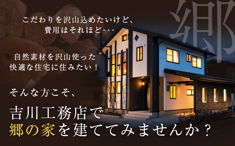 そんな方こそ、吉川工務店で郷の家を建ててみませんか？